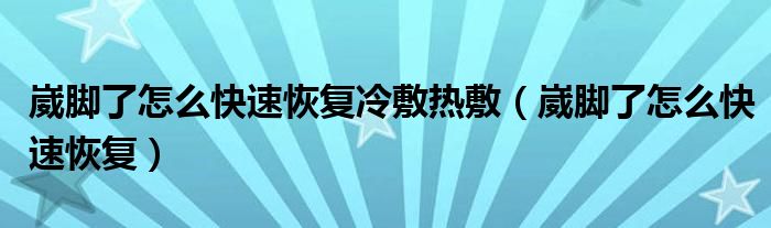 崴腳了怎么快速恢復(fù)冷敷熱敷（崴腳了怎么快速恢復(fù)）