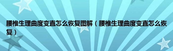 腰椎生理曲度變直怎么恢復(fù)圖解（腰椎生理曲度變直怎么恢復(fù)）