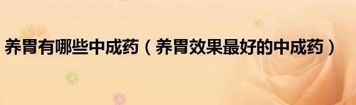 養(yǎng)胃有哪些中成藥（養(yǎng)胃效果最好的中成藥）