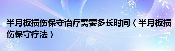 半月板損傷保守治療需要多長時(shí)間（半月板損傷保守療法）