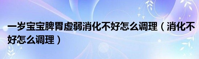 一歲寶寶脾胃虛弱消化不好怎么調(diào)理（消化不好怎么調(diào)理）