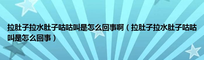 拉肚子拉水肚子咕咕叫是怎么回事啊（拉肚子拉水肚子咕咕叫是怎么回事）