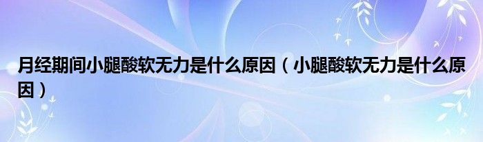 月經(jīng)期間小腿酸軟無力是什么原因（小腿酸軟無力是什么原因）