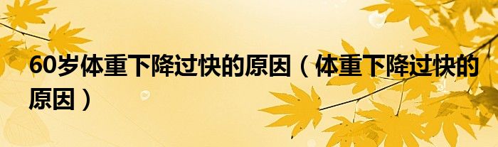 60歲體重下降過快的原因（體重下降過快的原因）