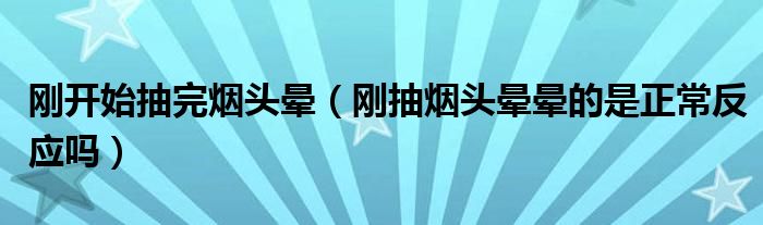 剛開始抽完煙頭暈（剛抽煙頭暈暈的是正常反應(yīng)嗎）