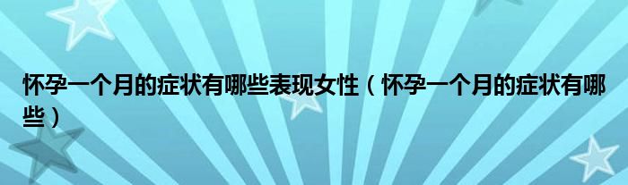 懷孕一個(gè)月的癥狀有哪些表現(xiàn)女性（懷孕一個(gè)月的癥狀有哪些）