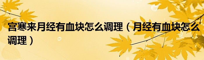 宮寒來(lái)月經(jīng)有血塊怎么調(diào)理（月經(jīng)有血塊怎么調(diào)理）