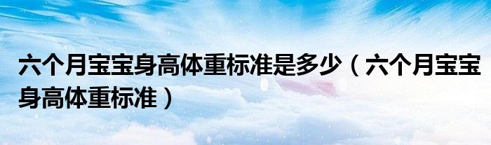 六個(gè)月寶寶身高體重標(biāo)準(zhǔn)是多少（六個(gè)月寶寶身高體重標(biāo)準(zhǔn)）