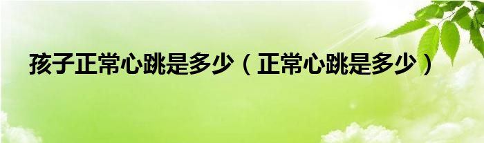 孩子正常心跳是多少（正常心跳是多少）