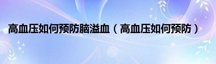 高血壓如何預(yù)防腦溢血（高血壓如何預(yù)防）