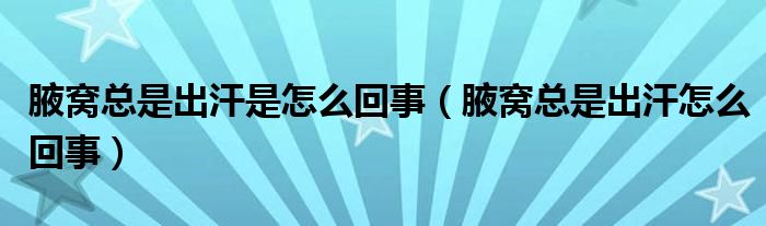 腋窩總是出汗是怎么回事（腋窩總是出汗怎么回事）