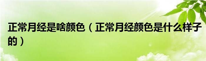 正常月經(jīng)是啥顏色（正常月經(jīng)顏色是什么樣子的）