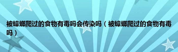 被蟑螂爬過的食物有毒嗎會傳染嗎（被蟑螂爬過的食物有毒嗎）