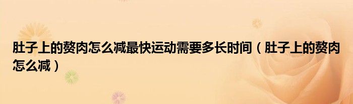 肚子上的贅肉怎么減最快運動需要多長時間（肚子上的贅肉怎么減）