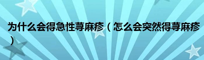 為什么會(huì)得急性蕁麻疹（怎么會(huì)突然得蕁麻疹）