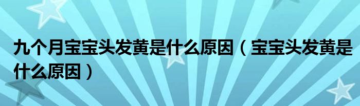 九個月寶寶頭發(fā)黃是什么原因（寶寶頭發(fā)黃是什么原因）