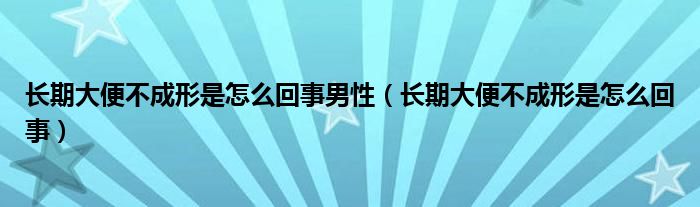 長期大便不成形是怎么回事男性（長期大便不成形是怎么回事）