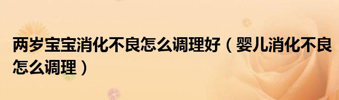 兩歲寶寶消化不良怎么調理好（嬰兒消化不良怎么調理）