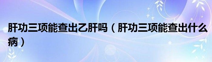 肝功三項能查出乙肝嗎（肝功三項能查出什么?。?class='thumb lazy' /></a>
		    <header>
		<h2><a  href=