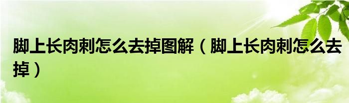 腳上長(zhǎng)肉刺怎么去掉圖解（腳上長(zhǎng)肉刺怎么去掉）