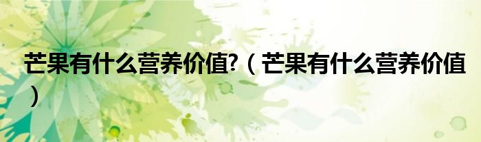 芒果有什么營養(yǎng)價(jià)值?（芒果有什么營養(yǎng)價(jià)值）