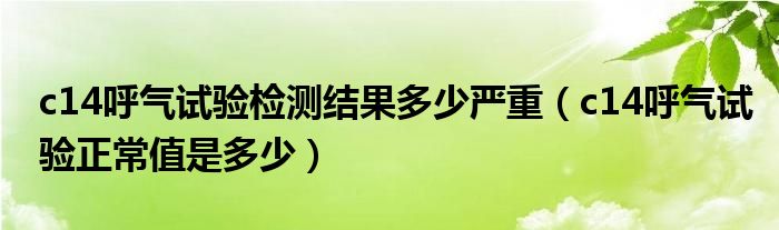 c14呼氣試驗檢測結(jié)果多少嚴重（c14呼氣試驗正常值是多少）