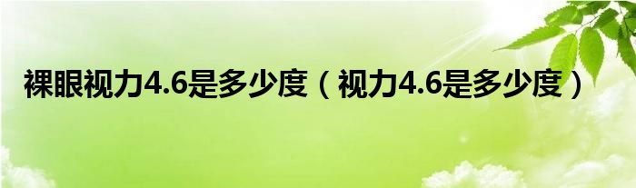 裸眼視力4.6是多少度（視力4.6是多少度）