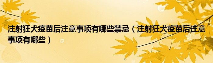 注射狂犬疫苗后注意事項(xiàng)有哪些禁忌（注射狂犬疫苗后注意事項(xiàng)有哪些）