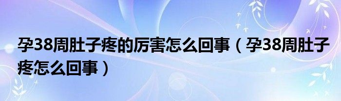 孕38周肚子疼的厲害怎么回事（孕38周肚子疼怎么回事）