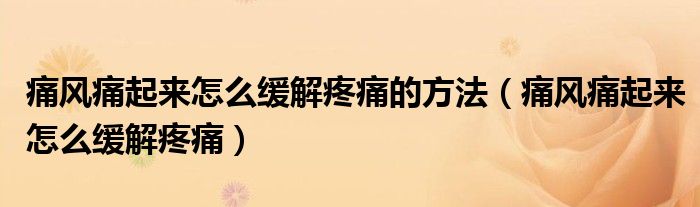 痛風(fēng)痛起來(lái)怎么緩解疼痛的方法（痛風(fēng)痛起來(lái)怎么緩解疼痛）