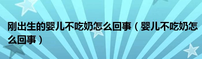 剛出生的嬰兒不吃奶怎么回事（嬰兒不吃奶怎么回事）