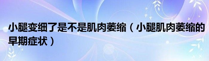 小腿變細了是不是肌肉萎縮（小腿肌肉萎縮的早期癥狀）