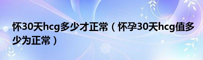 懷30天hcg多少才正常（懷孕30天hcg值多少為正常）