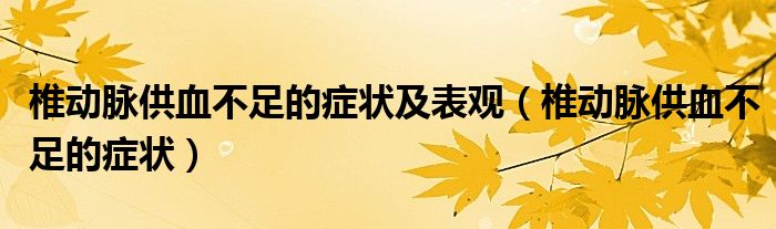 椎動脈供血不足的癥狀及表觀（椎動脈供血不足的癥狀）