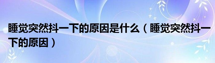 睡覺突然抖一下的原因是什么（睡覺突然抖一下的原因）