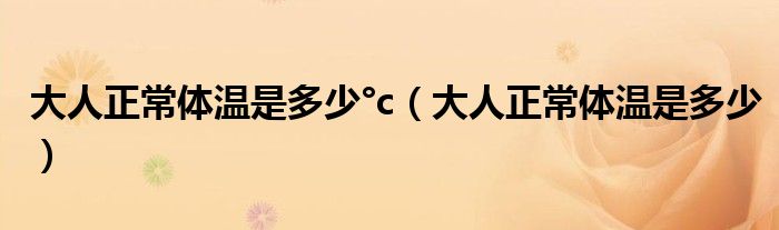 大人正常體溫是多少°c（大人正常體溫是多少）