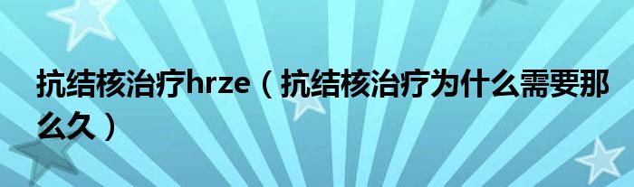 抗結核治療hrze（抗結核治療為什么需要那么久）