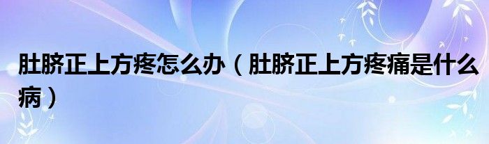 肚臍正上方疼怎么辦（肚臍正上方疼痛是什么病）