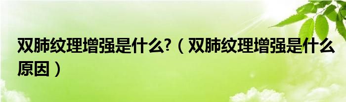 雙肺紋理增強(qiáng)是什么?（雙肺紋理增強(qiáng)是什么原因）