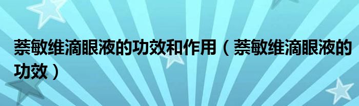 萘敏維滴眼液的功效和作用（萘敏維滴眼液的功效）