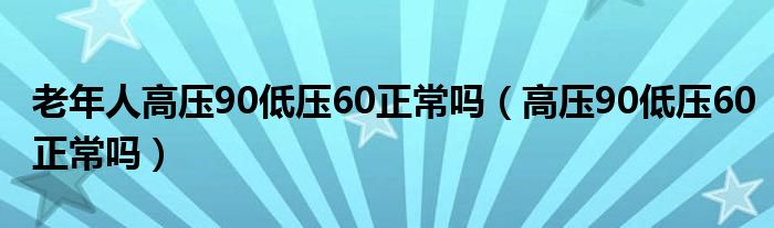 老年人高壓90低壓60正常嗎（高壓90低壓60正常嗎）