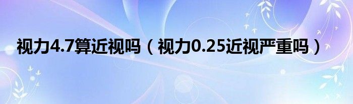 視力4.7算近視嗎（視力0.25近視嚴(yán)重嗎）