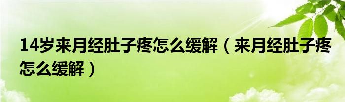 14歲來(lái)月經(jīng)肚子疼怎么緩解（來(lái)月經(jīng)肚子疼怎么緩解）