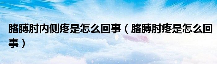 胳膊肘內(nèi)側(cè)疼是怎么回事（胳膊肘疼是怎么回事）