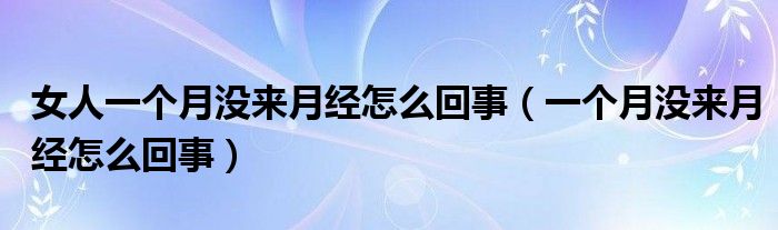 女人一個(gè)月沒來(lái)月經(jīng)怎么回事（一個(gè)月沒來(lái)月經(jīng)怎么回事）