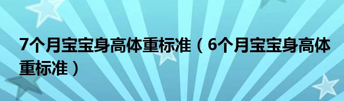 7個(gè)月寶寶身高體重標(biāo)準(zhǔn)（6個(gè)月寶寶身高體重標(biāo)準(zhǔn)）