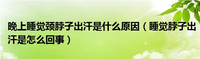 晚上睡覺頸脖子出汗是什么原因（睡覺脖子出汗是怎么回事）