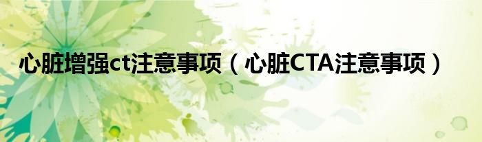 心臟增強(qiáng)ct注意事項（心臟CTA注意事項）