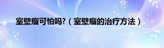 室壁瘤可怕嗎?（室壁瘤的治療方法）