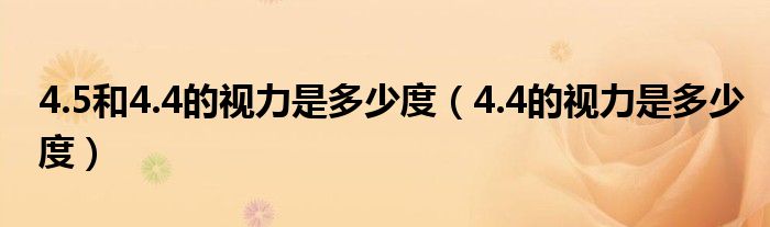 4.5和4.4的視力是多少度（4.4的視力是多少度）